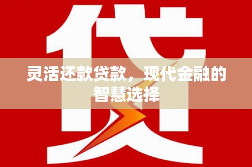 叙永灵活还款贷款，现代金融的智慧选择