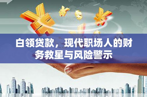 叙永白领贷款，现代职场人的财务救星与风险警示