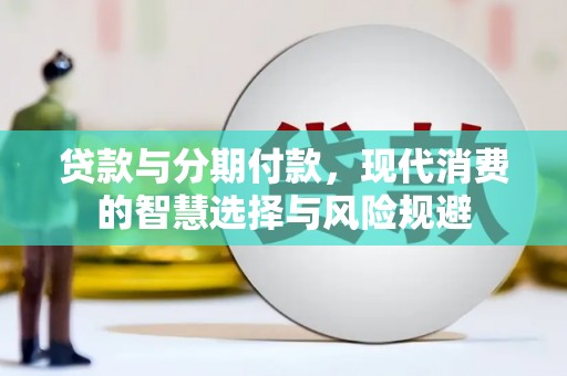 叙永贷款与分期付款，现代消费的智慧选择与风险规避