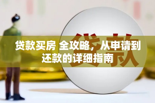 叙永贷款买房 全攻略，从申请到还款的详细指南
