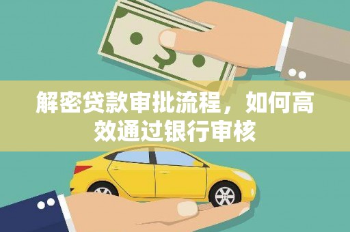叙永解密贷款审批流程，如何高效通过银行审核