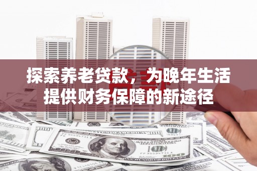 叙永探索养老贷款，为晚年生活提供财务保障的新途径
