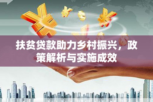 叙永扶贫贷款助力乡村振兴，政策解析与实施成效