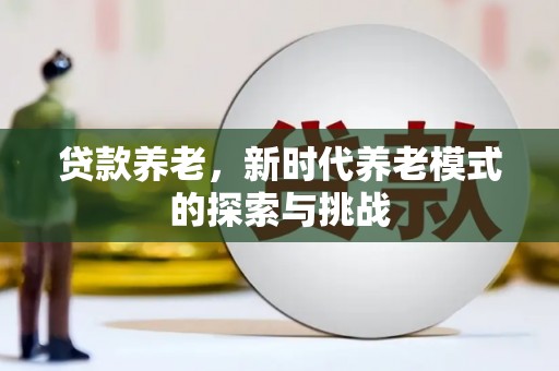 叙永贷款养老，新时代养老模式的探索与挑战