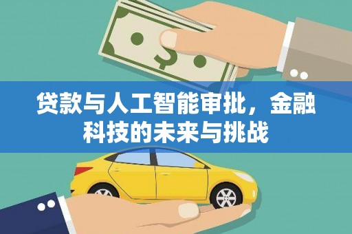 叙永贷款与人工智能审批，金融科技的未来与挑战