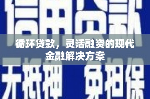 叙永循环贷款，灵活融资的现代金融解决方案