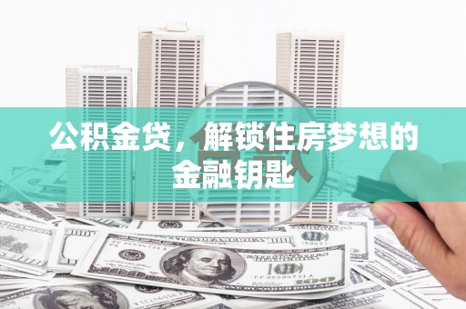 叙永公积金贷，解锁住房梦想的金融钥匙