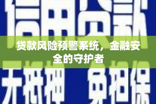 叙永贷款风险预警系统，金融安全的守护者