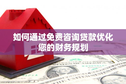 叙永如何通过免费咨询贷款优化您的财务规划