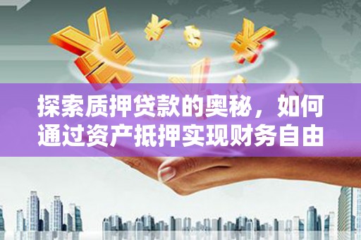 叙永探索质押贷款的奥秘，如何通过资产抵押实现财务自由