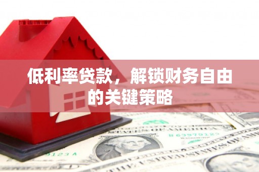 叙永低利率贷款，解锁财务自由的关键策略