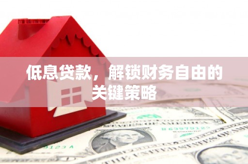 叙永低息贷款，解锁财务自由的关键策略