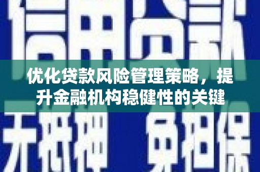 叙永优化贷款风险管理策略，提升金融机构稳健性的关键