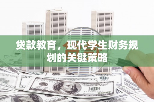 叙永贷款教育，现代学生财务规划的关键策略
