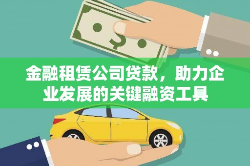 叙永金融租赁公司贷款，助力企业发展的关键融资工具
