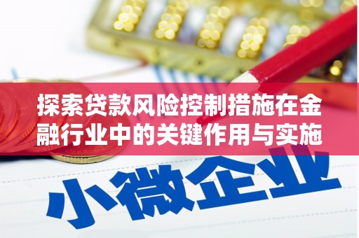 叙永探索贷款风险控制措施在金融行业中的关键作用与实施策略