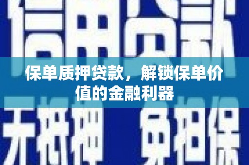 叙永保单质押贷款，解锁保单价值的金融利器