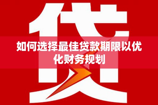 叙永如何选择最佳贷款期限以优化财务规划
