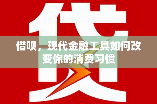 叙永借呗，现代金融工具如何改变你的消费习惯