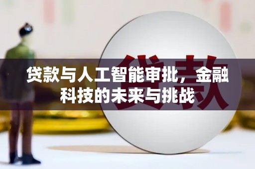 叙永贷款与人工智能审批，金融科技的未来与挑战