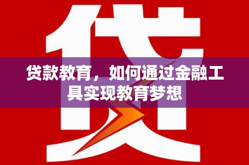 叙永贷款教育，如何通过金融工具实现教育梦想