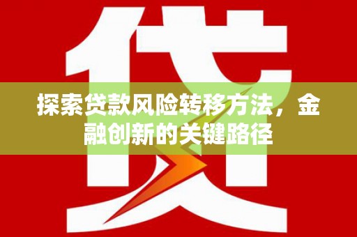 叙永探索贷款风险转移方法，金融创新的关键路径