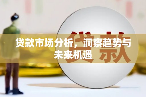 叙永贷款市场分析，洞察趋势与未来机遇