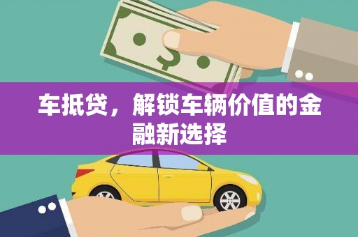 叙永车抵贷，解锁车辆价值的金融新选择