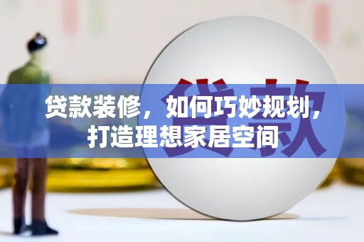 叙永贷款装修，如何巧妙规划，打造理想家居空间