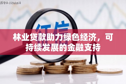叙永林业贷款助力绿色经济，可持续发展的金融支持