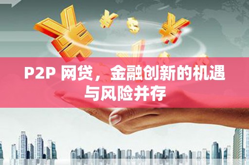 叙永P2P 网贷，金融创新的机遇与风险并存