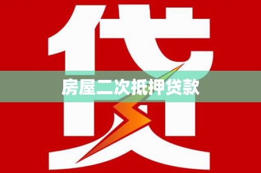 叙永房屋二次抵押贷款