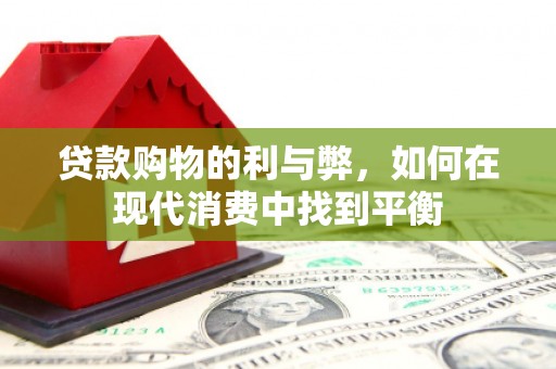 叙永贷款购物的利与弊，如何在现代消费中找到平衡