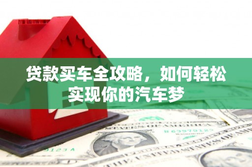 叙永贷款买车全攻略，如何轻松实现你的汽车梦