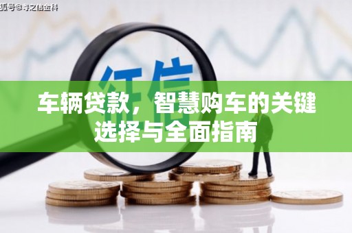 叙永车辆贷款，智慧购车的关键选择与全面指南