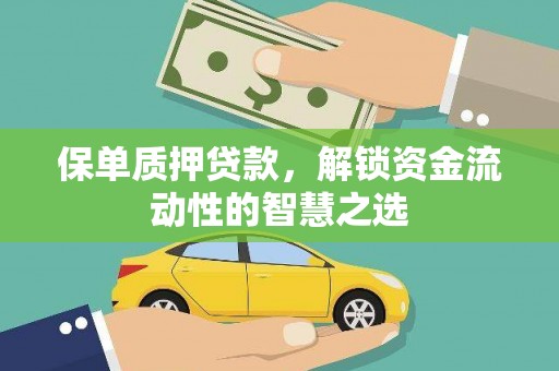 叙永保单质押贷款，解锁资金流动性的智慧之选
