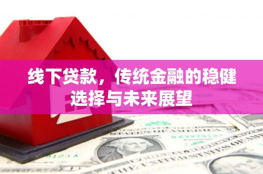 叙永线下贷款，传统金融的稳健选择与未来展望