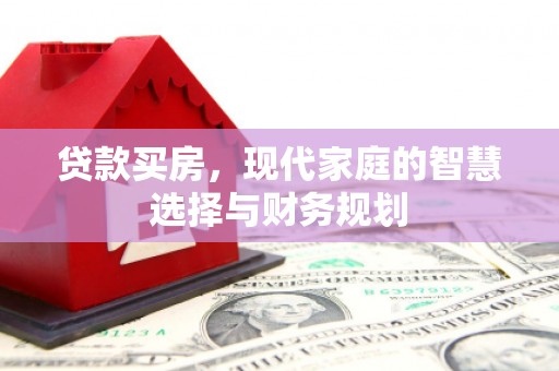 叙永贷款买房，现代家庭的智慧选择与财务规划