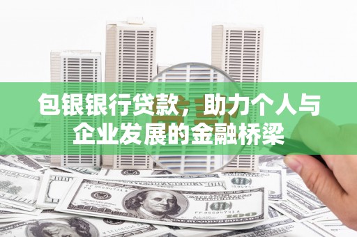 叙永包银银行贷款，助力个人与企业发展的金融桥梁