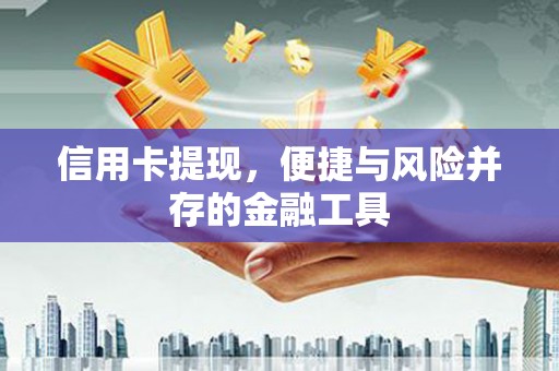 叙永信用卡提现，便捷与风险并存的金融工具