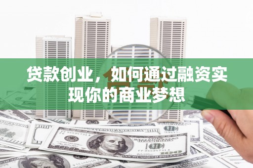 叙永贷款创业，如何通过融资实现你的商业梦想