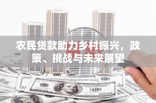 叙永农民贷款助力乡村振兴，政策、挑战与未来展望