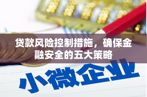 叙永贷款风险控制措施，确保金融安全的五大策略