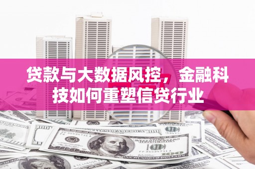 叙永贷款与大数据风控，金融科技如何重塑信贷行业