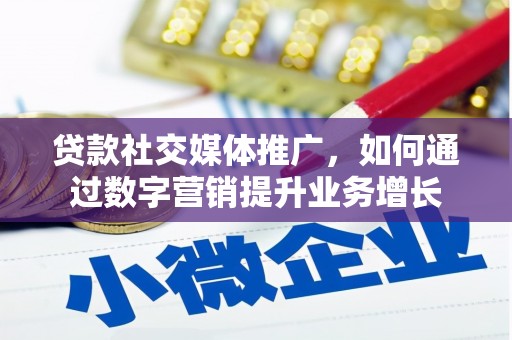 叙永贷款社交媒体推广，如何通过数字营销提升业务增长