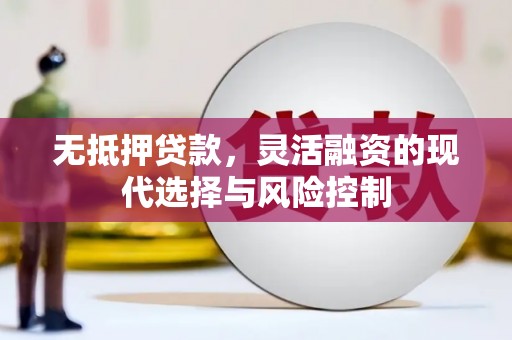 叙永无抵押贷款，灵活融资的现代选择与风险控制