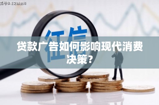 叙永贷款广告如何影响现代消费决策？