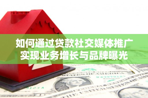 叙永如何通过贷款社交媒体推广实现业务增长与品牌曝光