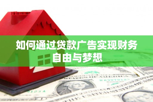 叙永如何通过贷款广告实现财务自由与梦想