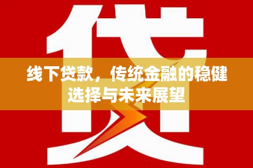 叙永线下贷款，传统金融的稳健选择与未来展望